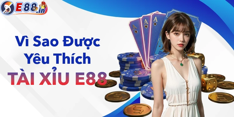 Vì sao tài xỉu E88 được người chơi yêu thích cá cược